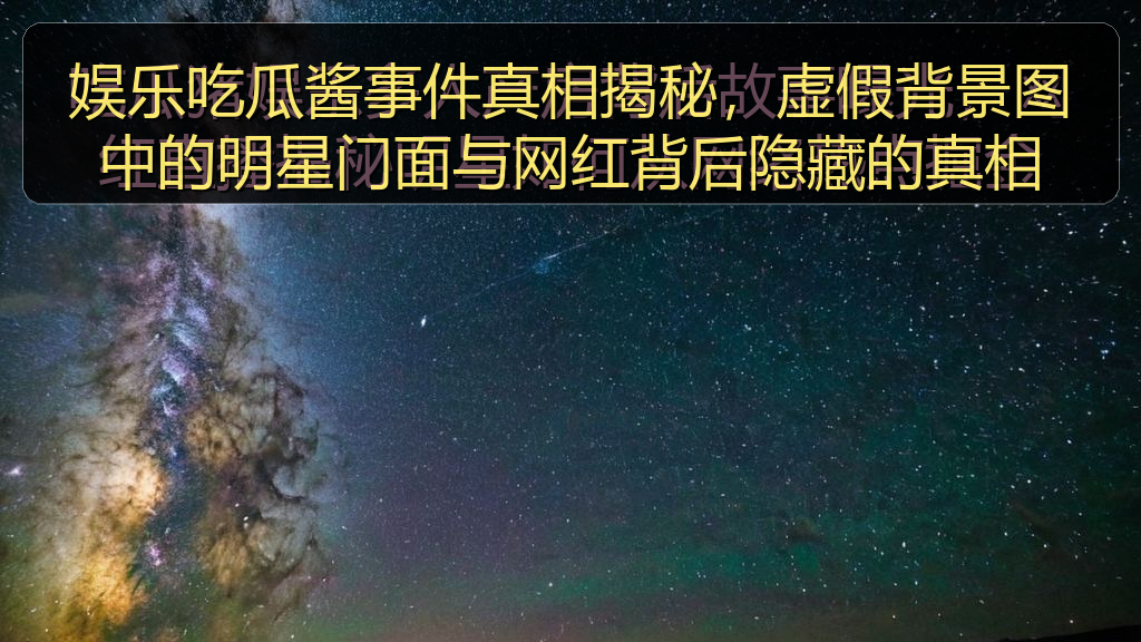 娱乐吃瓜酱事件真相揭秘,虚假背景图中的明星门面与网红背后隐藏的真相
