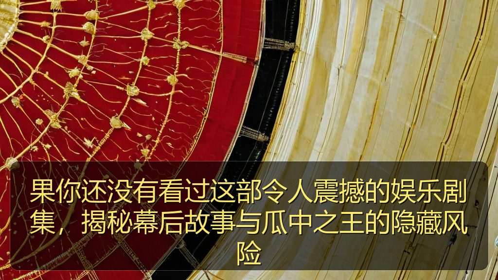 果你还没有看过这部令人震撼的娱乐剧集，揭秘幕后故事与瓜中之王的隐藏风险