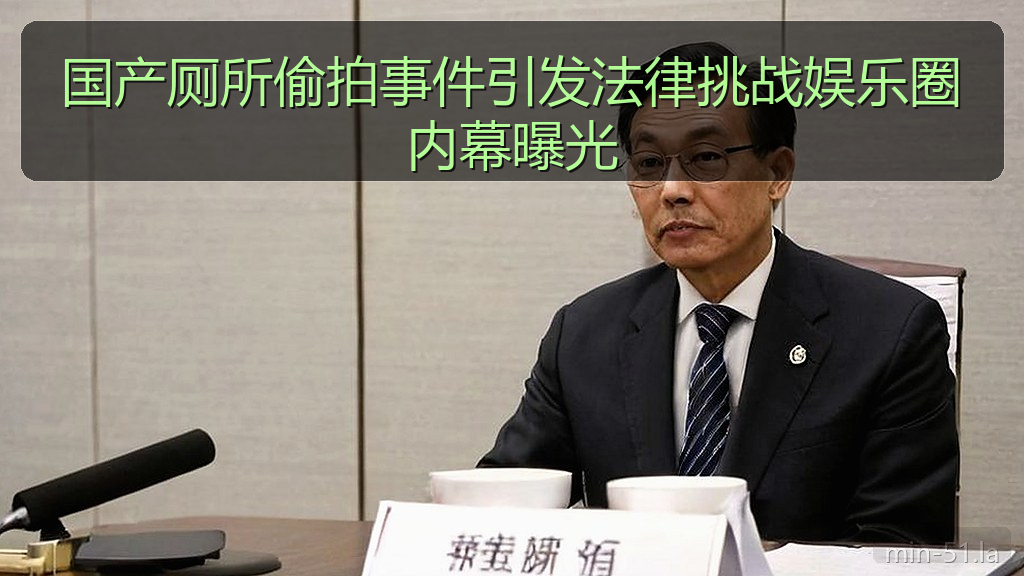 国产厕所偷拍事件引发法律挑战娱乐圈内幕曝光