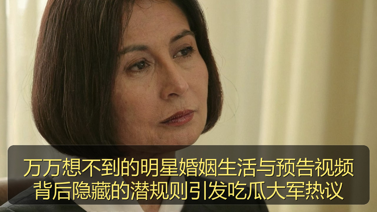万万想不到的明星婚姻生活与预告视频背后隐藏的潜规则引发吃瓜大军热议
