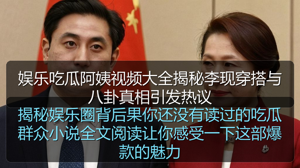 娱乐吃瓜阿姨视频大全揭秘李现穿搭与八卦真相引发热议