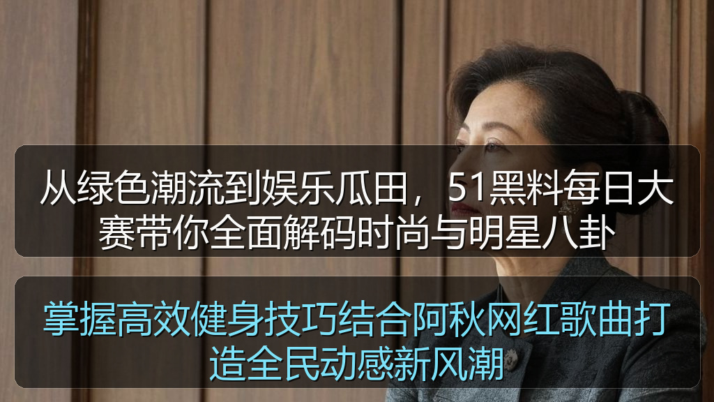 从绿色潮流到娱乐瓜田，51黑料每日大赛带你全面解码时尚与明星八卦