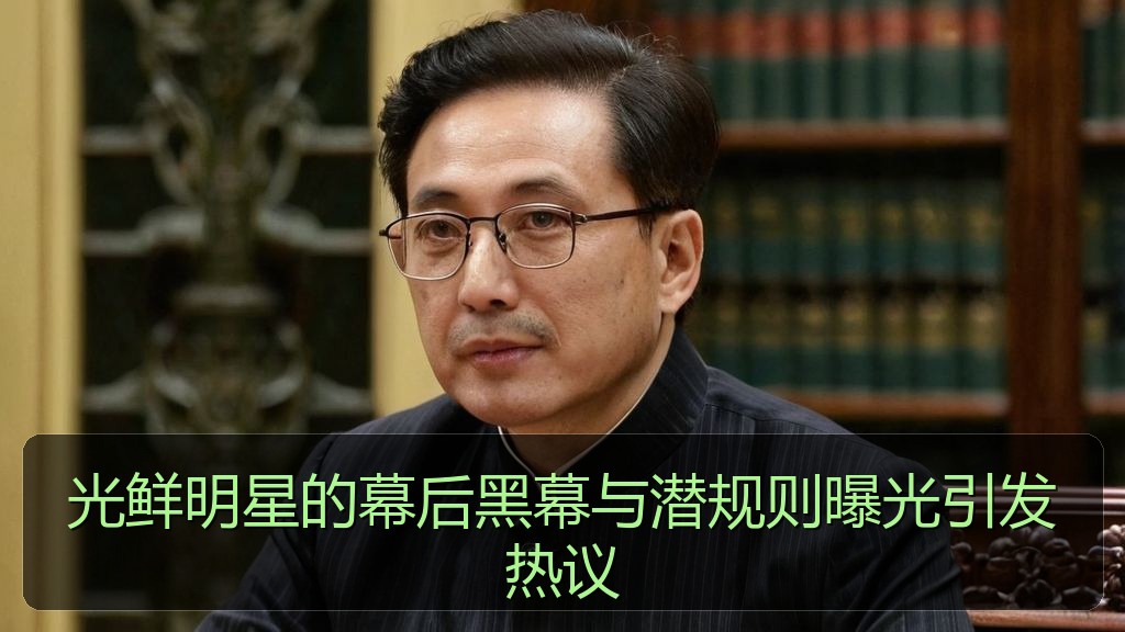 光鲜明星的幕后黑幕与潜规则曝光引发热议