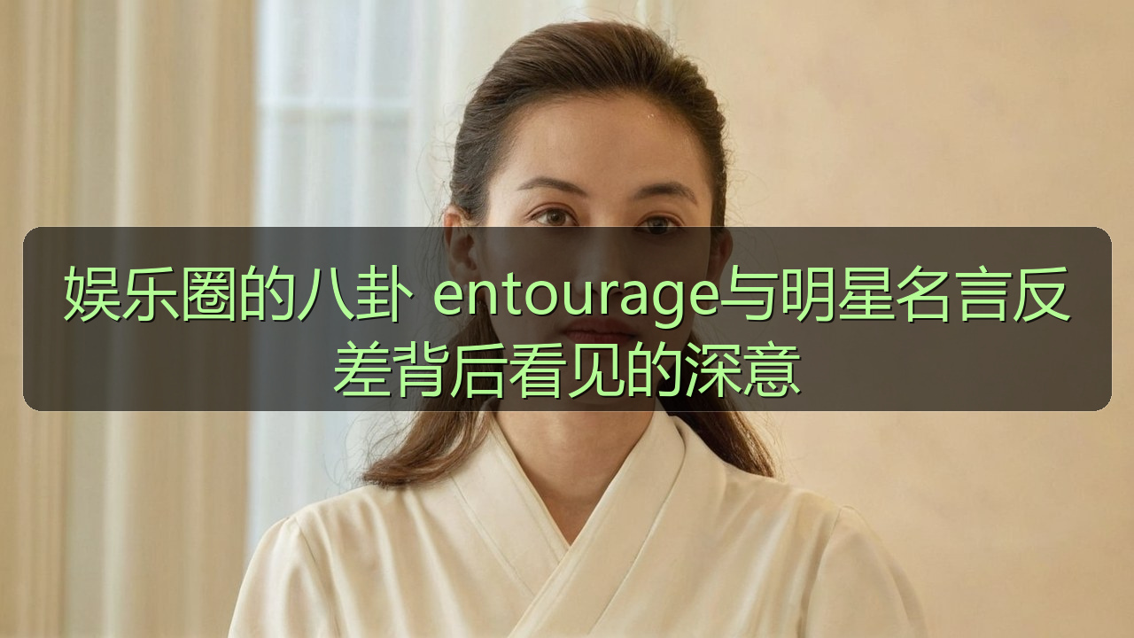 娱乐圈的八卦 entourage与明星名言反差背后看见的深意