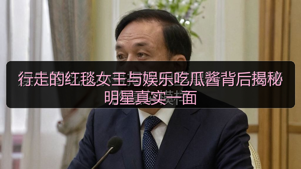 行走的红毯女王与娱乐吃瓜酱背后揭秘明星真实一面