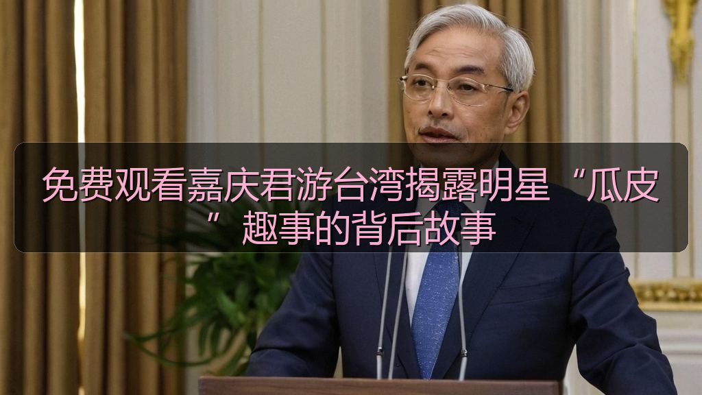 麻花影视 - 免费观看嘉庆君游台湾揭露明星“瓜皮”趣事的背后故事