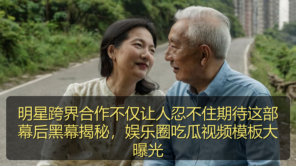 黑料网每日大赛 - 明星跨界合作不仅让人忍不住期待这部幕后黑幕揭秘,娱乐圈吃瓜视频模板大曝光