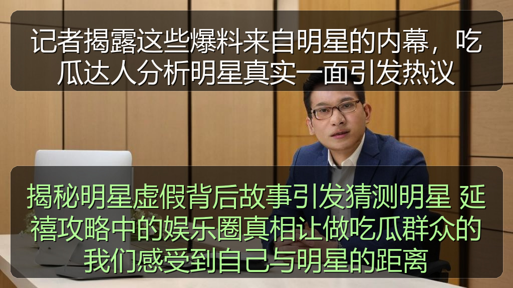 黑料网每日大赛 - 记者揭露这些爆料来自明星的内幕,吃瓜达人分析明星真实一面引发热议