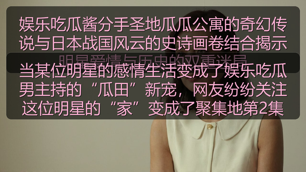 当某位明星的感情生活变成了娱乐吃瓜男主持的“瓜田”新宠，网友纷纷关注这位明星的“家”变成了聚集地第2集