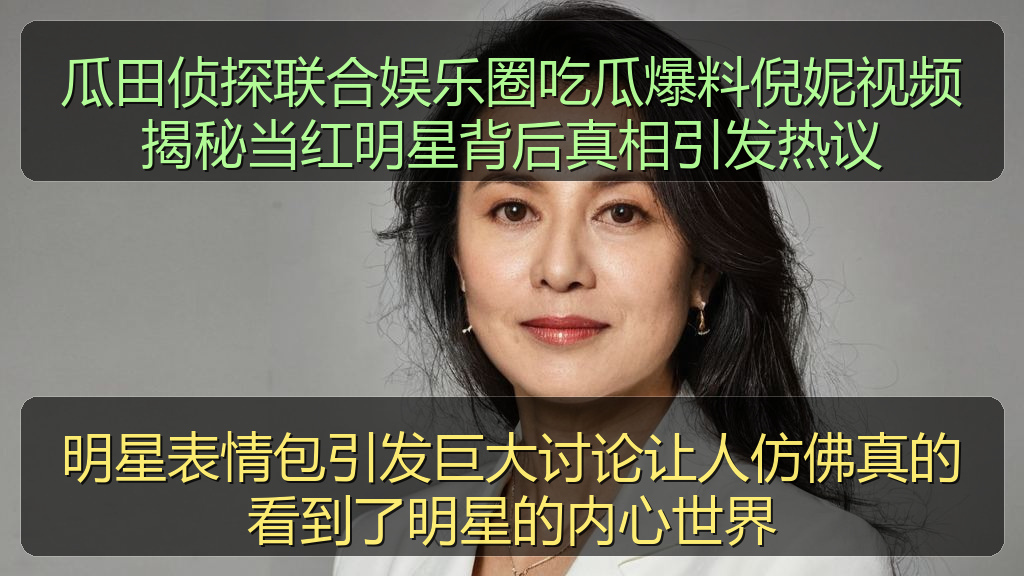 瓜田侦探联合娱乐圈吃瓜爆料倪妮视频揭秘当红明星背后真相引发热议