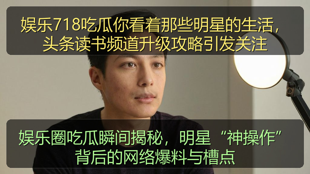 娱乐圈吃瓜瞬间揭秘，明星“神操作”背后的网络爆料与槽点