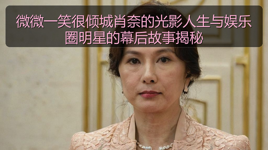 微微一笑很倾城肖奈的光影人生与娱乐圈明星的幕后故事揭秘