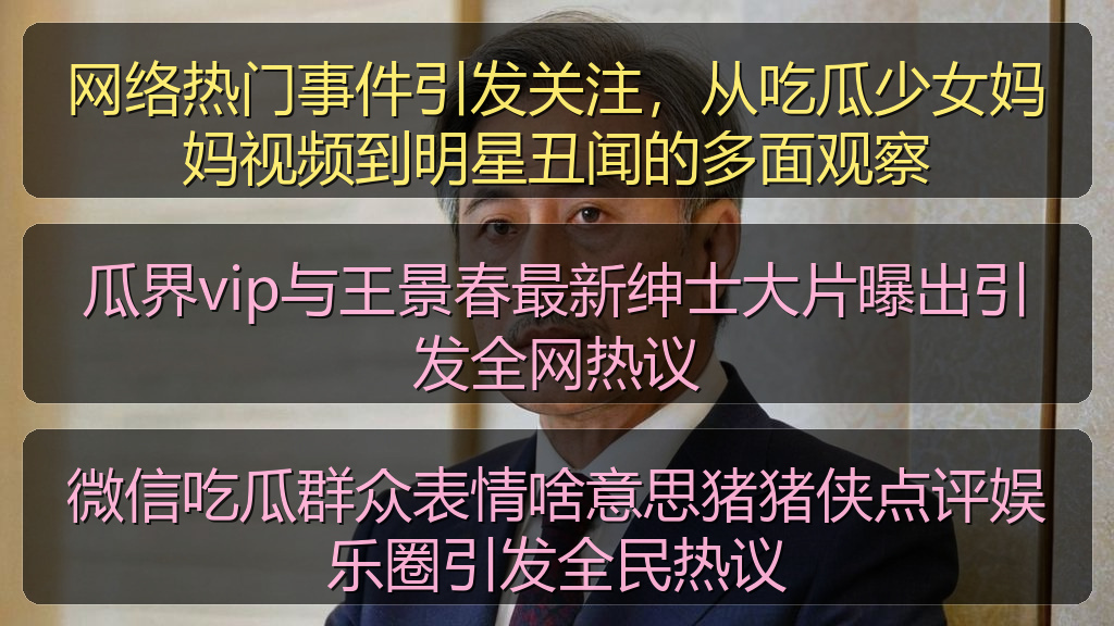 麻花影视 - 网络热门事件引发关注,从吃瓜少女妈妈视频到明星丑闻的多面观察