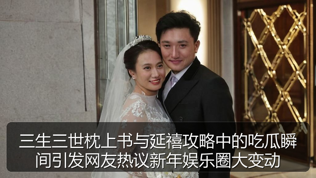 三生三世枕上书与延禧攻略中的吃瓜瞬间引发网友热议新年娱乐圈大变动