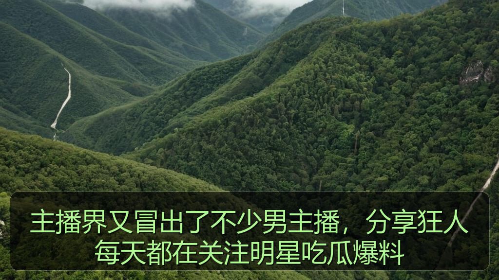 主播界又冒出了不少男主播,分享狂人每天都在关注明星吃瓜爆料