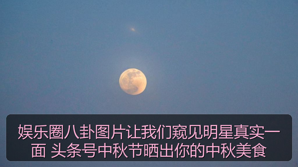 娱乐圈八卦图片让我们窥见明星真实一面 头条号中秋节晒出你的中秋美食