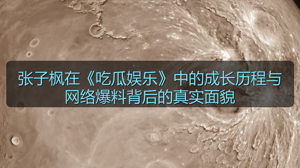 张子枫在《吃瓜娱乐》中的成长历程与网络爆料背后的真实面貌