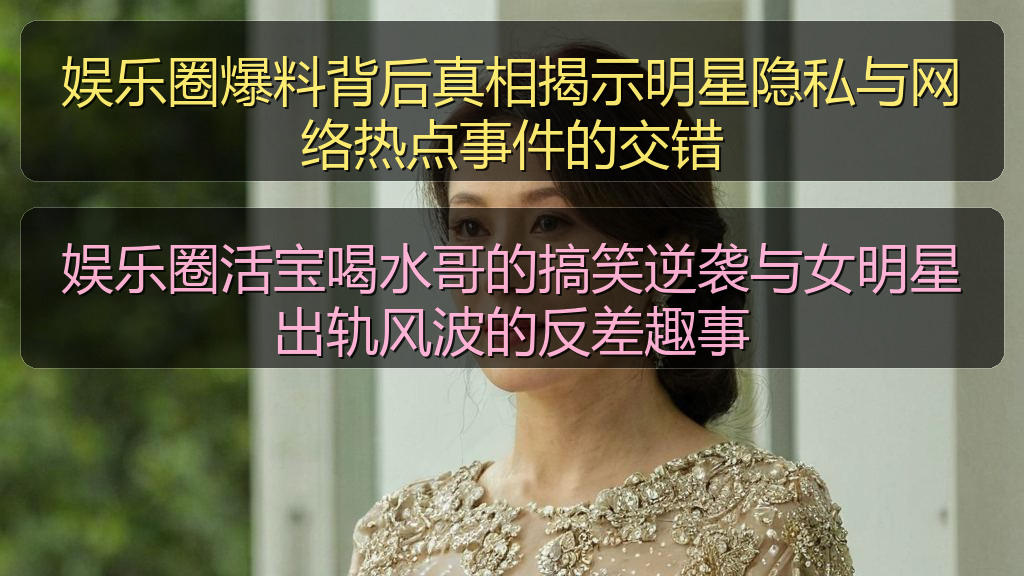 娱乐圈爆料背后真相揭示明星隐私与网络热点事件的交错