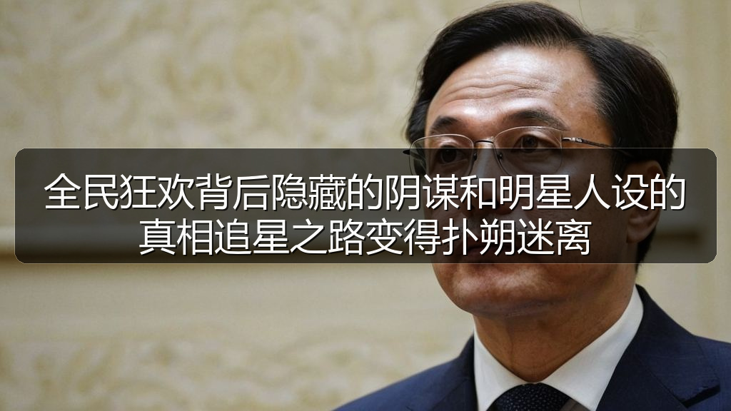 全民狂欢背后隐藏的阴谋和明星人设的真相追星之路变得扑朔迷离