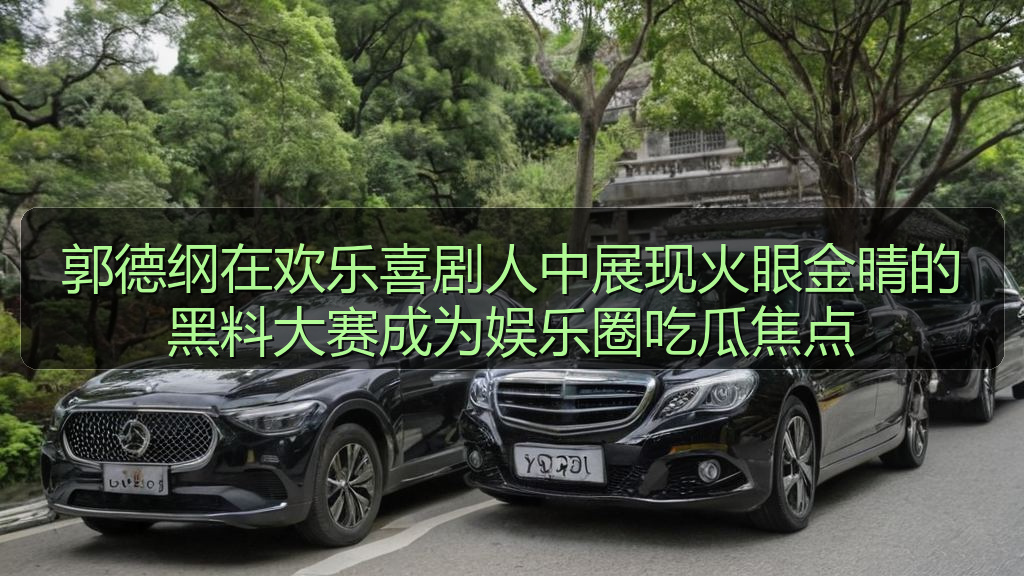 麻花影视 - 郭德纲在欢乐喜剧人中展现火眼金睛的黑料大赛成为娱乐圈吃瓜焦点