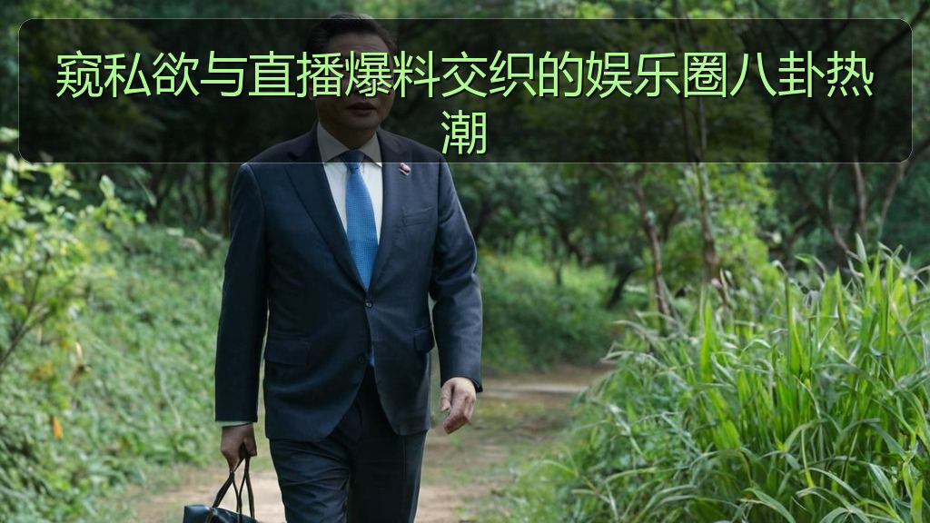 窥私欲与直播爆料交织的娱乐圈八卦热潮